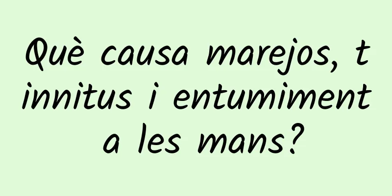 Què causa marejos, tinnitus i entumiment a les mans?
