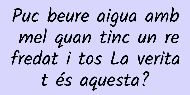 Puc beure aigua amb mel quan tinc un refredat i tos La veritat és aquesta?