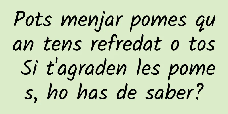 Pots menjar pomes quan tens refredat o tos Si t'agraden les pomes, ho has de saber?