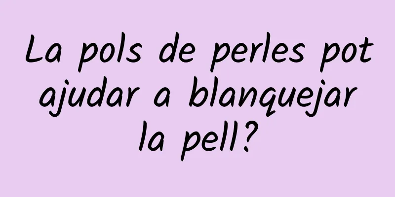 La pols de perles pot ajudar a blanquejar la pell?