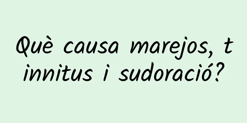 Què causa marejos, tinnitus i sudoració?