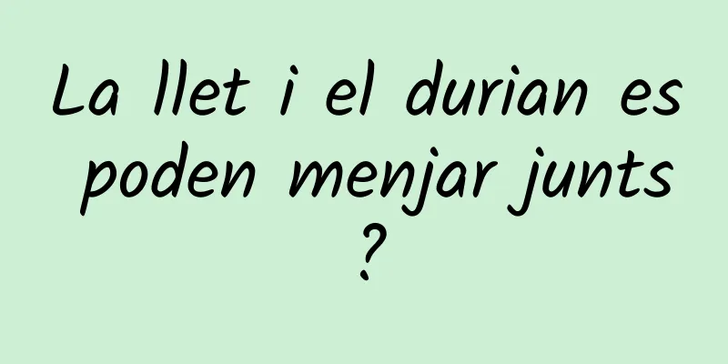La llet i el durian es poden menjar junts?