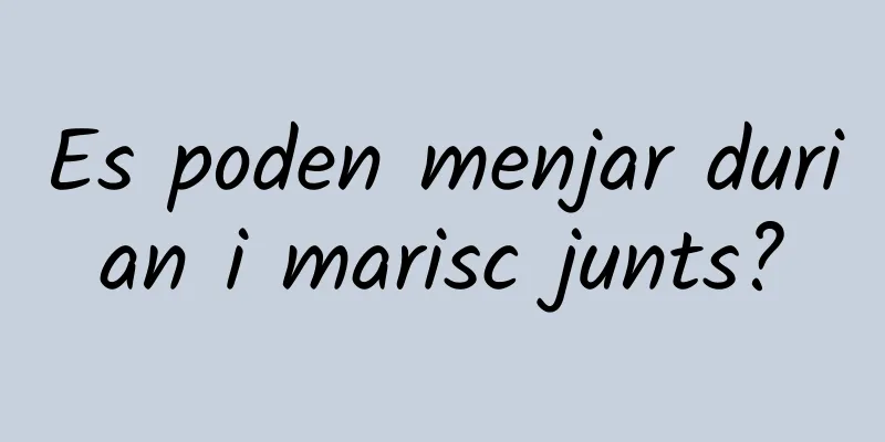Es poden menjar durian i marisc junts?