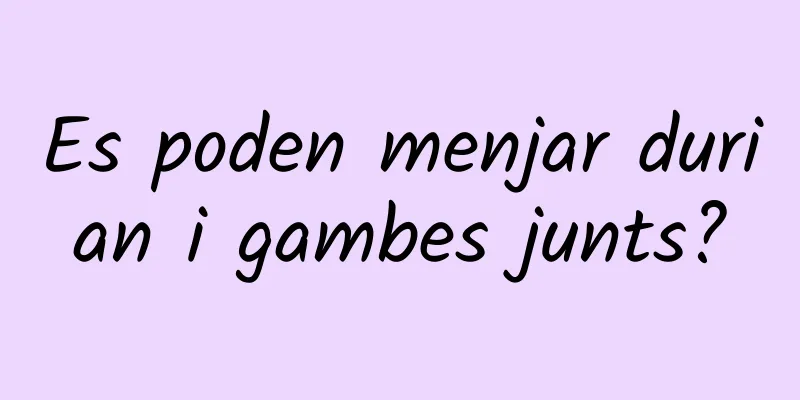 Es poden menjar durian i gambes junts?
