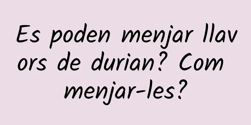 Es poden menjar llavors de durian? Com ​​menjar-les?