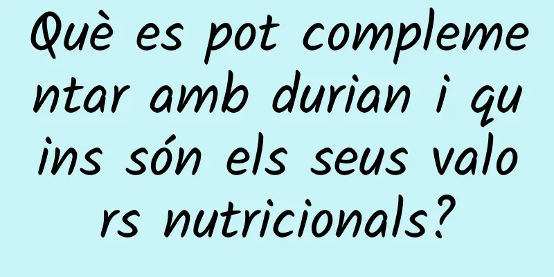 Què es pot complementar amb durian i quins són els seus valors nutricionals?