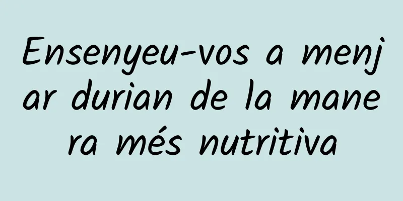 Ensenyeu-vos a menjar durian de la manera més nutritiva