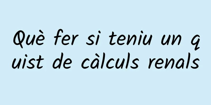 Què fer si teniu un quist de càlculs renals