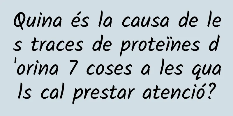 Quina és la causa de les traces de proteïnes d'orina 7 coses a les quals cal prestar atenció?