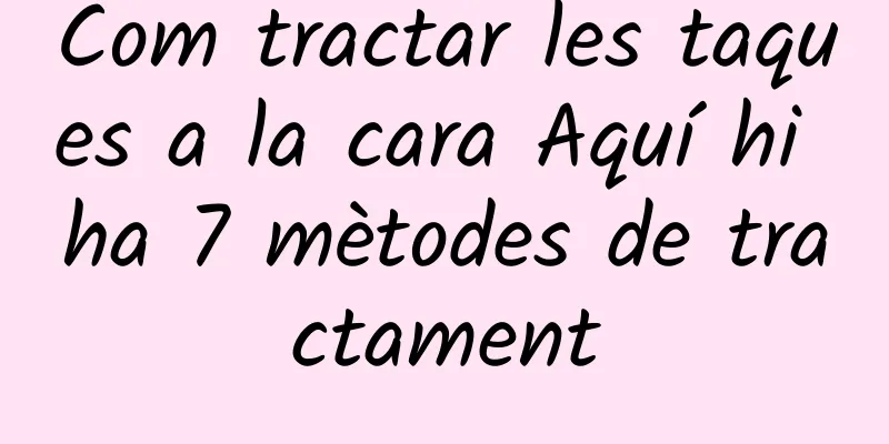 Com tractar les taques a la cara Aquí hi ha 7 mètodes de tractament