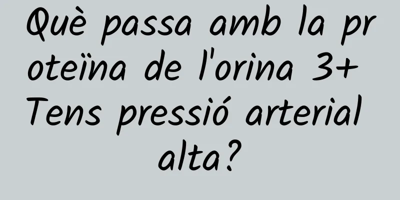 Què passa amb la proteïna de l'orina 3+ Tens pressió arterial alta?