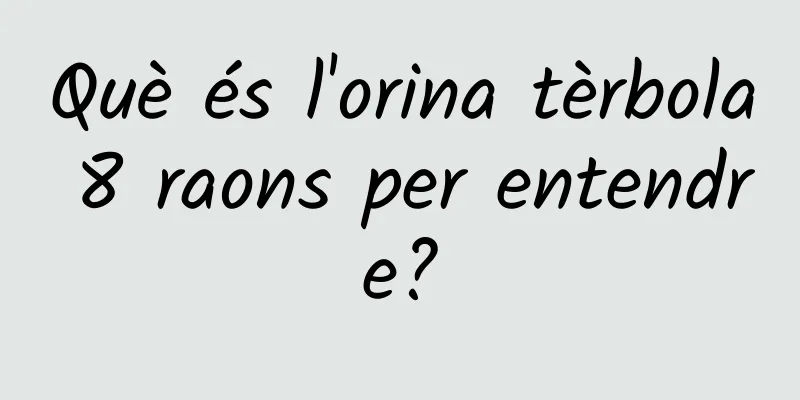 Què és l'orina tèrbola 8 raons per entendre?