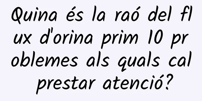 Quina és la raó del flux d'orina prim 10 problemes als quals cal prestar atenció?