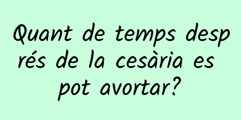 Quant de temps després de la cesària es pot avortar?