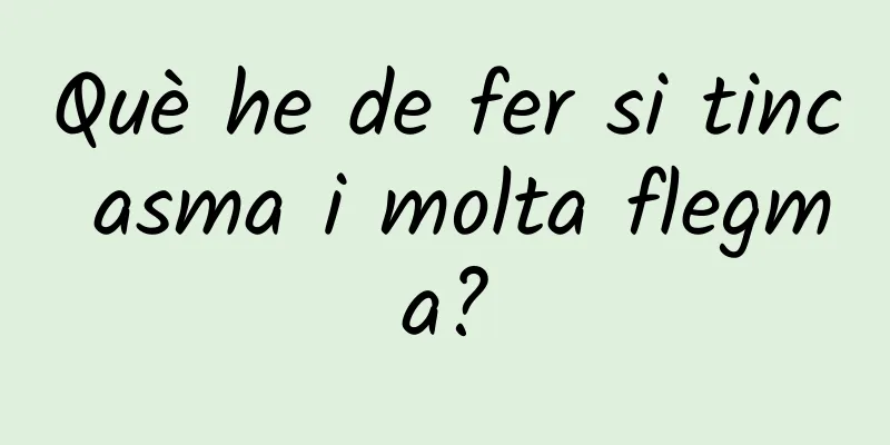 Què he de fer si tinc asma i molta flegma?