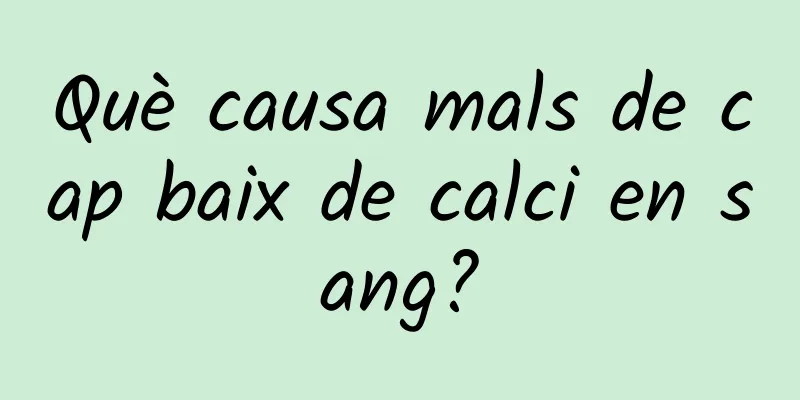 Què causa mals de cap baix de calci en sang?