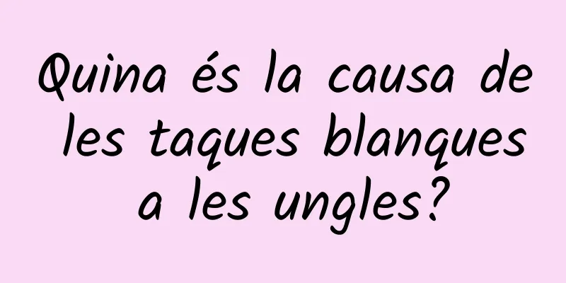 Quina és la causa de les taques blanques a les ungles?