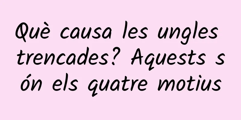 Què causa les ungles trencades? Aquests són els quatre motius