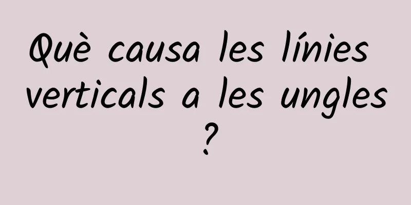 Què causa les línies verticals a les ungles?