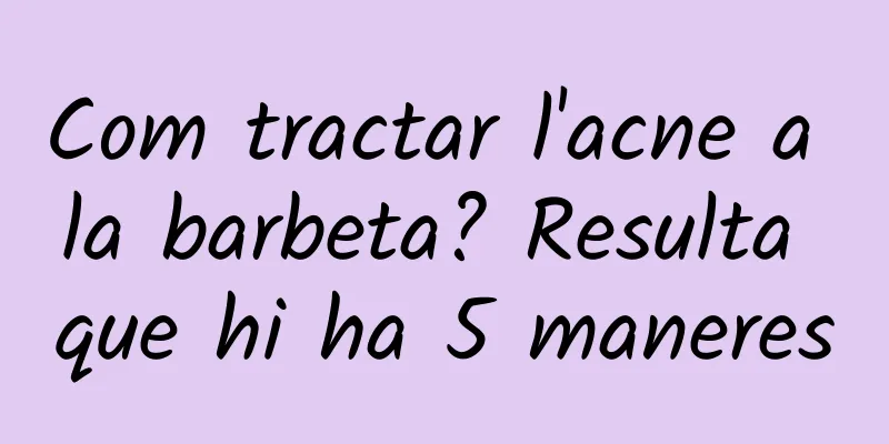 Com tractar l'acne a la barbeta? Resulta que hi ha 5 maneres