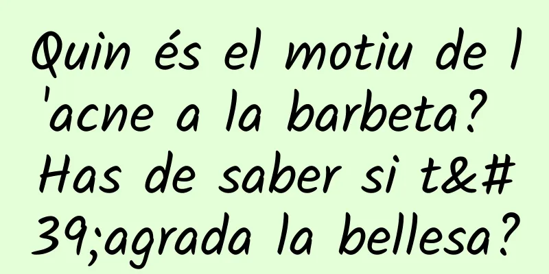 Quin és el motiu de l'acne a la barbeta? Has de saber si t'agrada la bellesa?