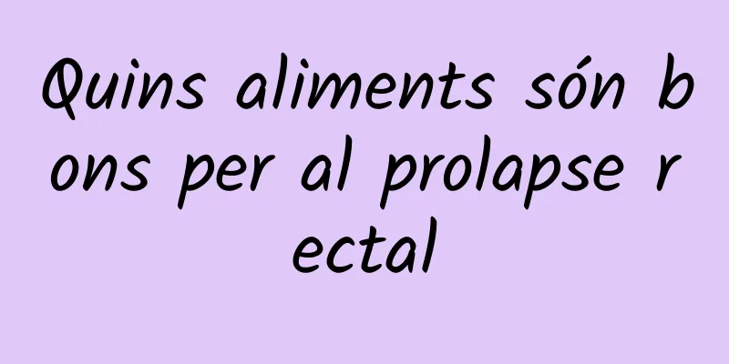 Quins aliments són bons per al prolapse rectal