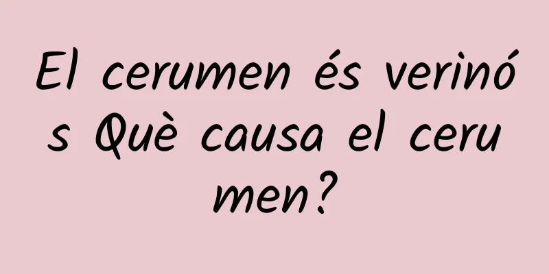 El cerumen és verinós Què causa el cerumen?