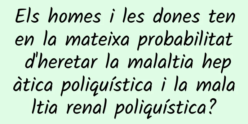 Els homes i les dones tenen la mateixa probabilitat d'heretar la malaltia hepàtica poliquística i la malaltia renal poliquística?