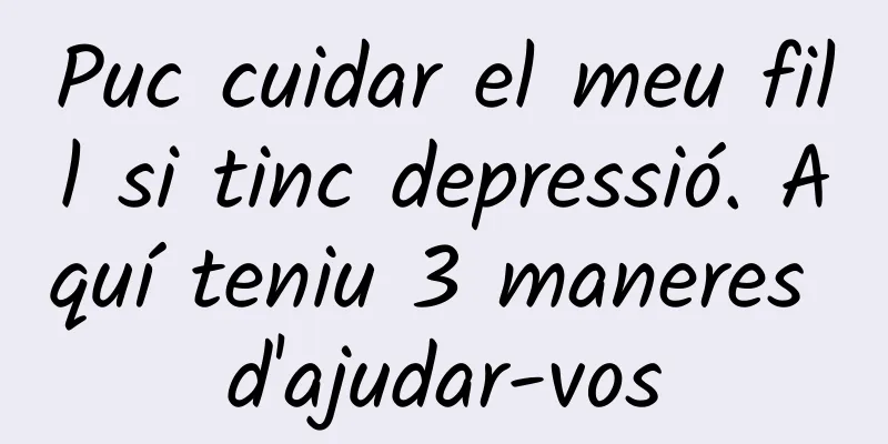 Puc cuidar el meu fill si tinc depressió. Aquí teniu 3 maneres d'ajudar-vos