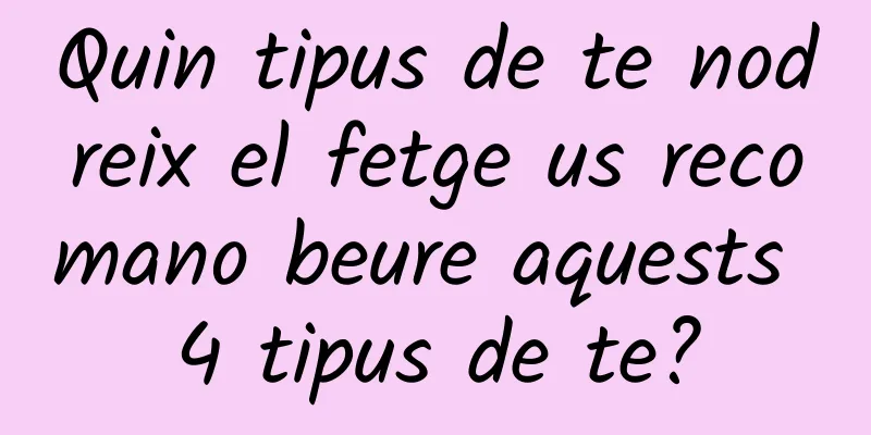 Quin tipus de te nodreix el fetge us recomano beure aquests 4 tipus de te?
