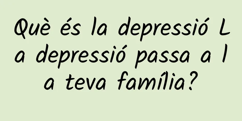 Què és la depressió La depressió passa a la teva família?