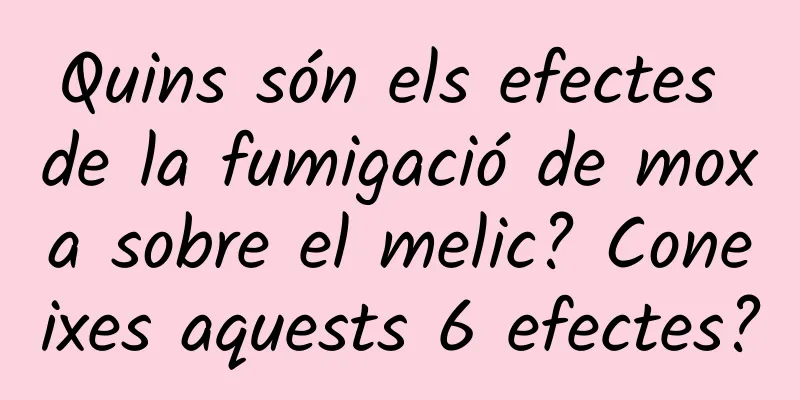Quins són els efectes de la fumigació de moxa sobre el melic? Coneixes aquests 6 efectes?