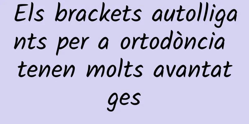 Els brackets autolligants per a ortodòncia tenen molts avantatges