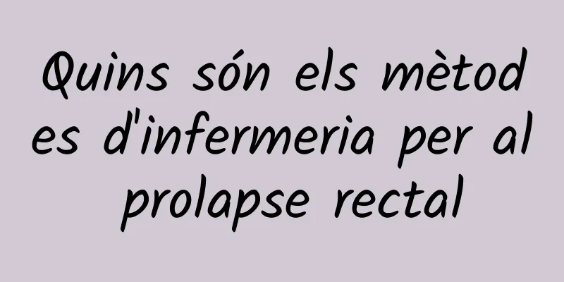 Quins són els mètodes d'infermeria per al prolapse rectal