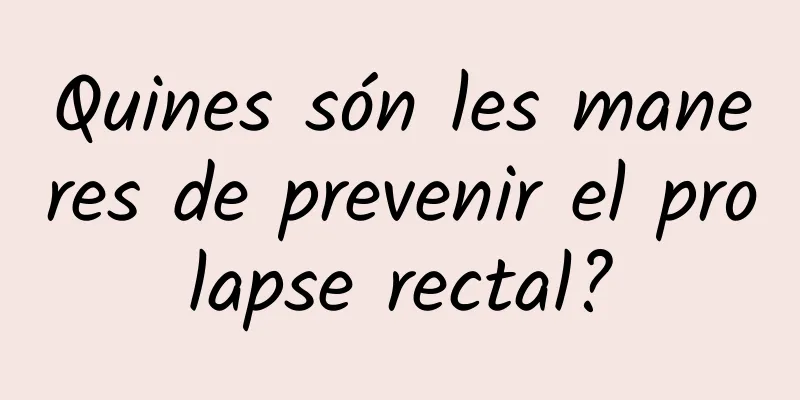 Quines són les maneres de prevenir el prolapse rectal?