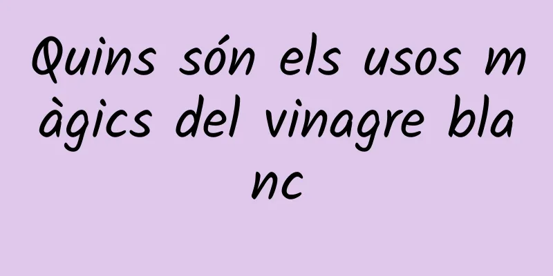 Quins són els usos màgics del vinagre blanc