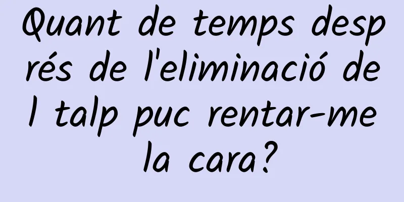 Quant de temps després de l'eliminació del talp puc rentar-me la cara?