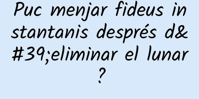 Puc menjar fideus instantanis després d'eliminar el lunar?