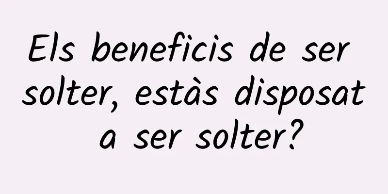 Els beneficis de ser solter, estàs disposat a ser solter?