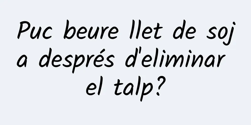 Puc beure llet de soja després d'eliminar el talp?