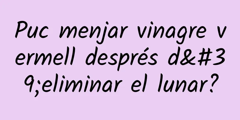 Puc menjar vinagre vermell després d'eliminar el lunar?