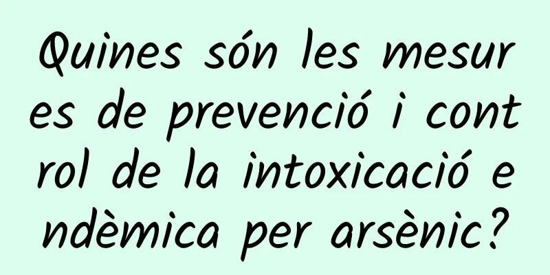 Quines són les mesures de prevenció i control de la intoxicació endèmica per arsènic?