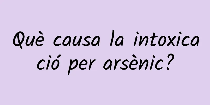 Què causa la intoxicació per arsènic?