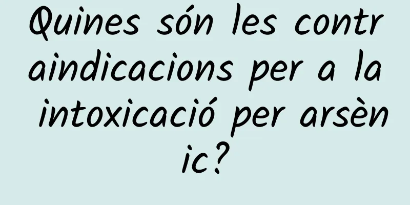 Quines són les contraindicacions per a la intoxicació per arsènic?