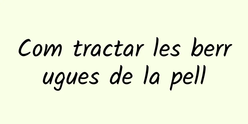 Com tractar les berrugues de la pell