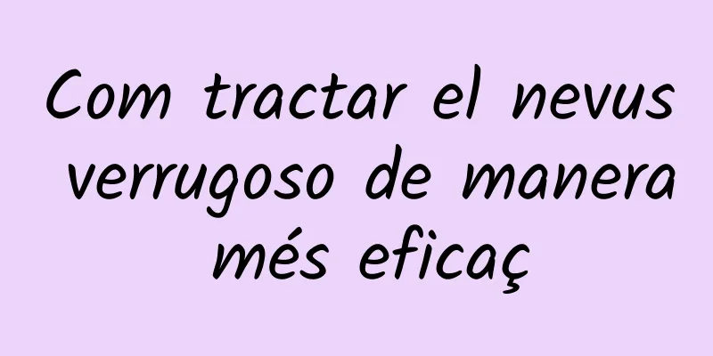 Com tractar el nevus verrugoso de manera més eficaç