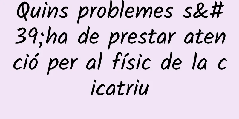 Quins problemes s'ha de prestar atenció per al físic de la cicatriu