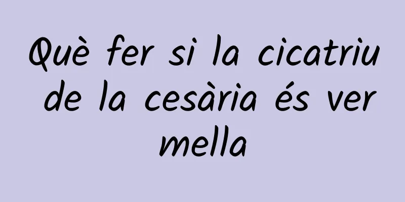 Què fer si la cicatriu de la cesària és vermella