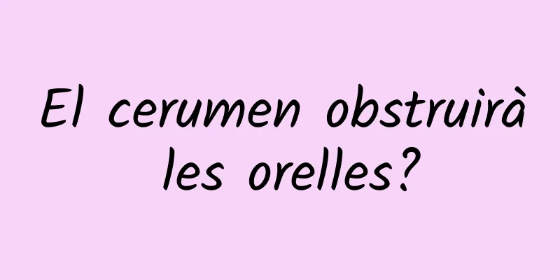 El cerumen obstruirà les orelles?