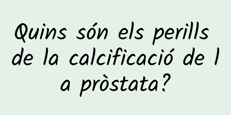 Quins són els perills de la calcificació de la pròstata?